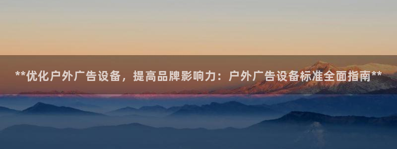 杏宇官方平台官网：**优化户外广告设备，提高品牌影响力：户外广告设备标准全面指南**