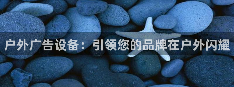 杏宇官方平台官网：户外广告设备：引领您的品牌在户外闪耀
