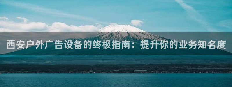 杏宇平台代理怎么赚钱快：西安户外广告设备的终极指南：提升你的业务知名度