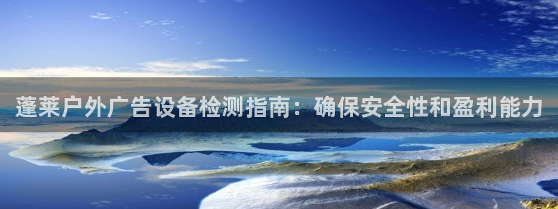 杏宇代理注册：蓬莱户外广告设备检测指南：确保安全性和盈利能力