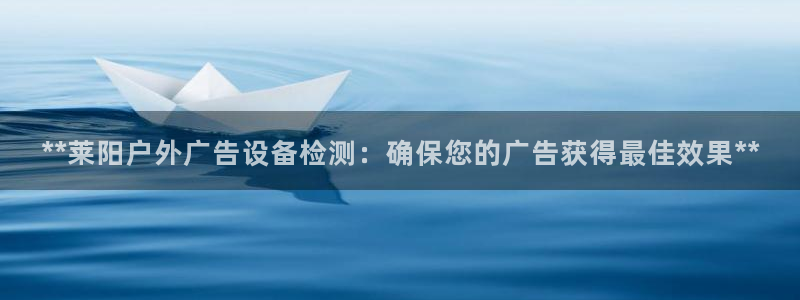 杏宇平台登录方法：**莱阳户外广告设备检测：确保您的广告获得最佳效果**