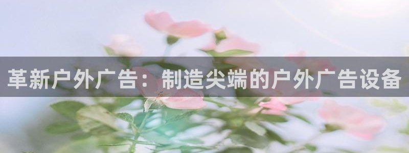 杏宇平台注册地址在哪里：革新户外广告：制造尖端的户外广告设备