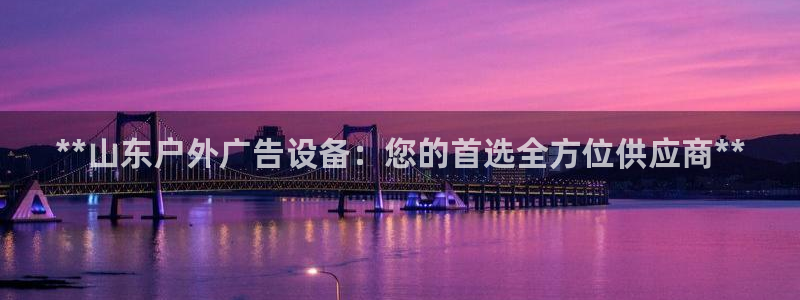 杏宇平台代理怎么赚钱快：**山东户外广告设备：您的首选全方位供应商**