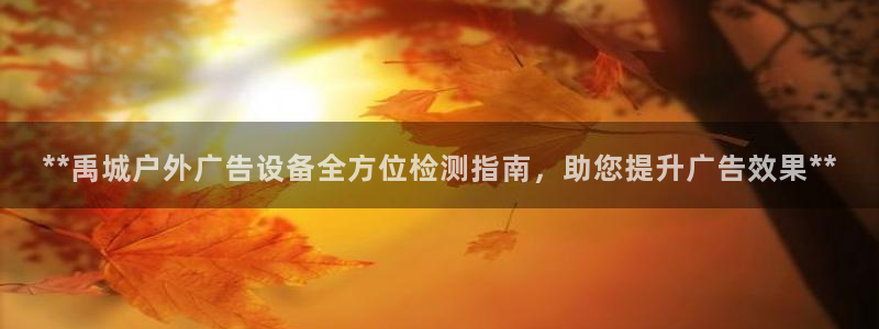 杏宇代理注册：**禹城户外广告设备全方位检测指南，助您提升广告效果**