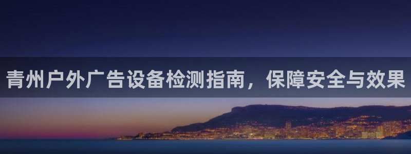 杏宇平台招商：青州户外广告设备检测指南，保障安全与效果