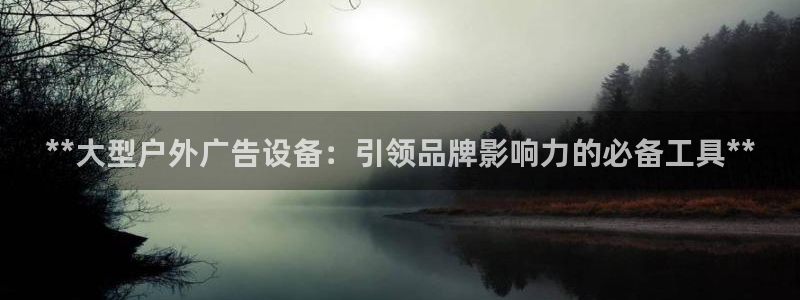 杏宇平台代理怎么样可靠吗：**大型户外广告设备：引领品牌影响力的必备工具**