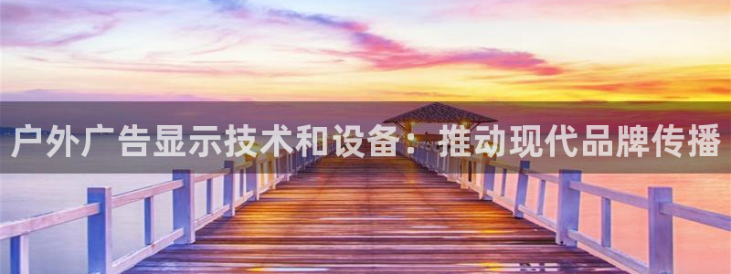 杏宇平台怎么样知乎：户外广告显示技术和设备：推动现代品牌传播
