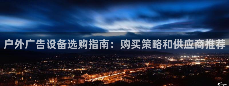 杏宇平台客服：户外广告设备选购指南：购买策略和供应商推荐