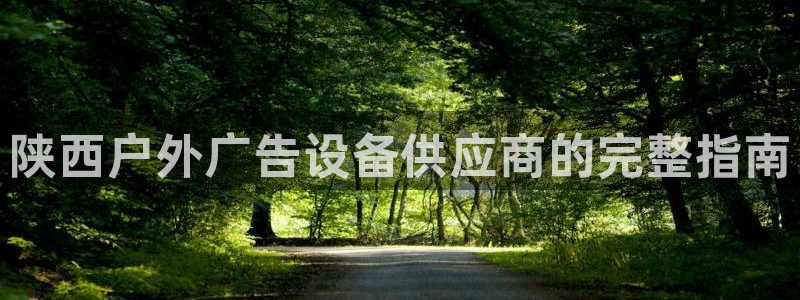 杏宇平台登陆：陕西户外广告设备供应商的完整指南