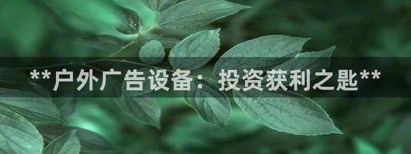 杏宇平台注册地址：**户外广告设备：投资获利之匙**