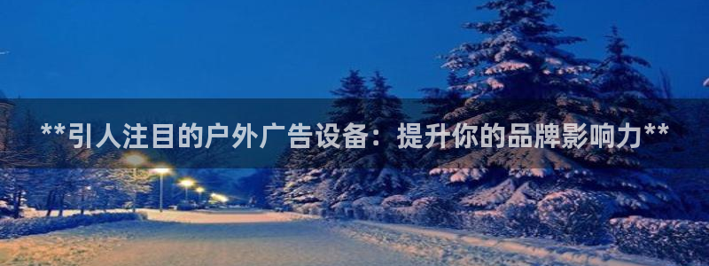杏宇平台代理怎么样啊：**引人注目的户外广告设备：提升你的品牌影响力**