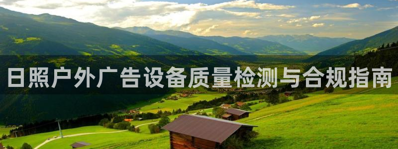 杏宇平台代理多少钱：日照户外广告设备质量检测与合规指南