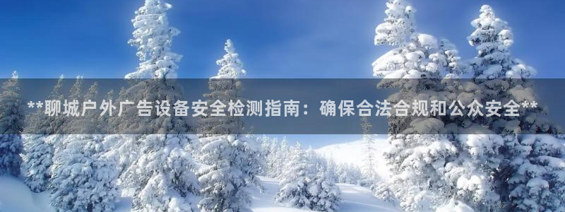 杏宇平台怎么样赚钱：**聊城户外广告设备安全检测指南：确保合法合规和公众安全**