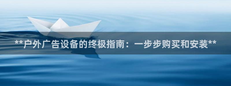 杏宇平台代理怎么样：**户外广告设备的终极指南：一步步购买和安装**