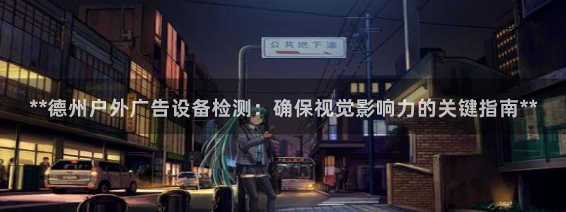 杏宇平台代理：**德州户外广告设备检测：确保视觉影响力的关键指南**