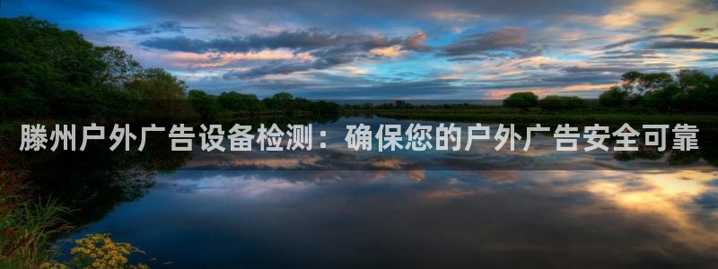 杏宇平台登录步骤图：滕州户外广告设备检测：确保您的户外广告安全可靠