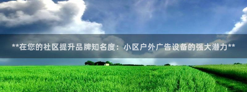 杏宇平台注册地址在哪里：**在您的社区提升品牌知名度：小区户外广告设备的强大潜力**