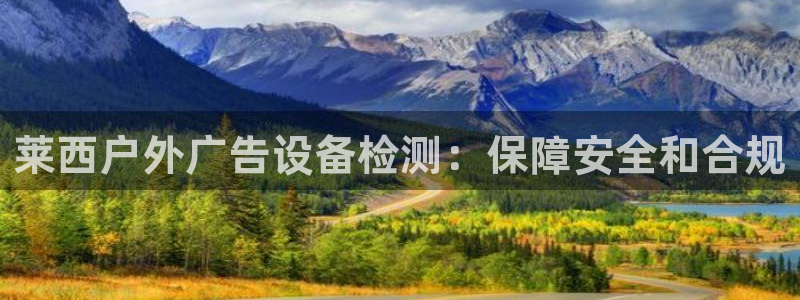 杏宇平台登陆：莱西户外广告设备检测：保障安全和合规
