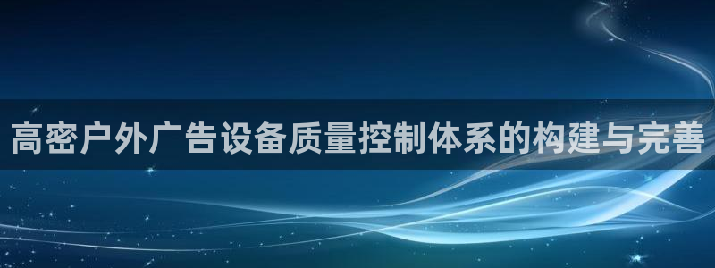 杏宇平台测速链接：高密户外广告设备质量控制体系的构建与完善