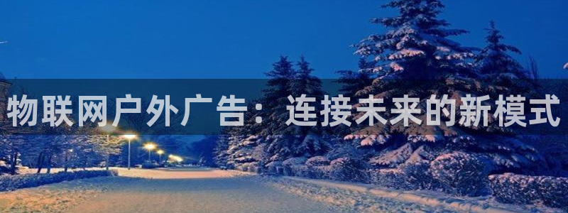 杏宇平台怎么样知乎：物联网户外广告：连接未来的新模式