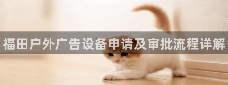 杏宇平台代理怎么样赚钱：福田户外广告设备申请及审批流程详解
