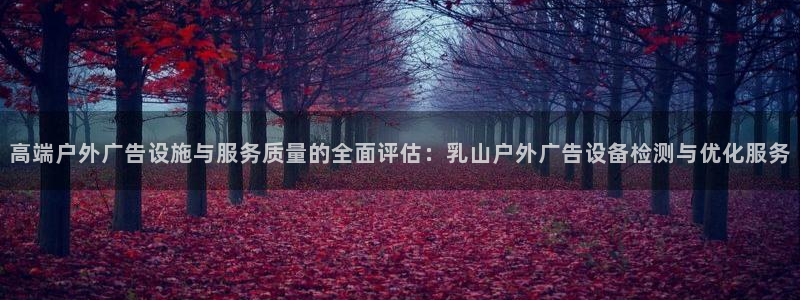杏宇平台代理怎么赚钱的：高端户外广告设施与服务质量的全面评估：乳山户外广告设备检测与优化服务