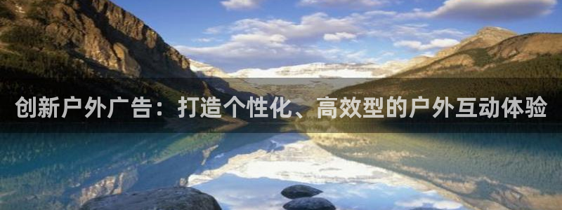 杏宇平台注册地址在哪里：创新户外广告：打造个性化、高效型的户外互动体验