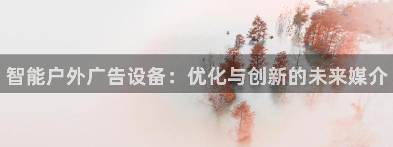 杏宇平台代理多少钱一个：智能户外广告设备：优化与创新的未来媒介