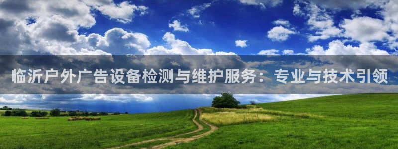杏宇平台提现为什么这么久呢：临沂户外广告设备检测与维护服务：专业与技术引领