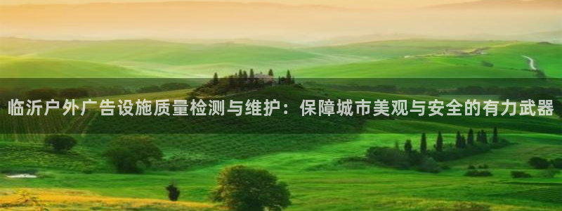 杏宇平台登录方法：临沂户外广告设施质量检测与维护：保障城市美观与安全的有力武器