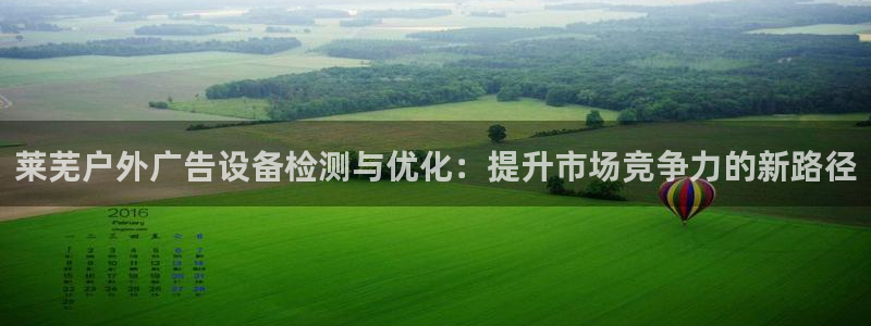 杏宇平台招商电话号码：莱芜户外广告设备检测与优化：提升市场竞争力的新路径