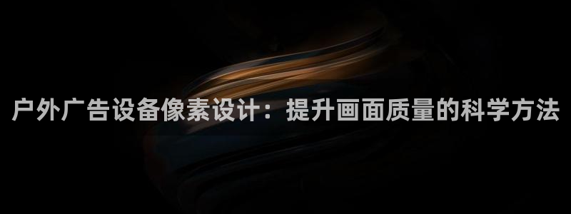 杏宇平台招商：户外广告设备像素设计：提升画面质量的科学方法