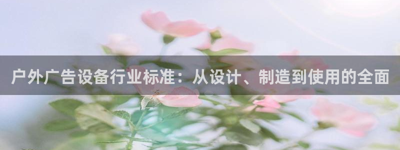 杏宇平台登录方法：户外广告设备行业标准：从设计、制造到使用的全面