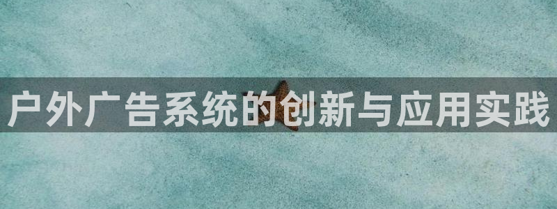 杏宇平台登录步骤是什么：户外广告系统的创新与应用实践