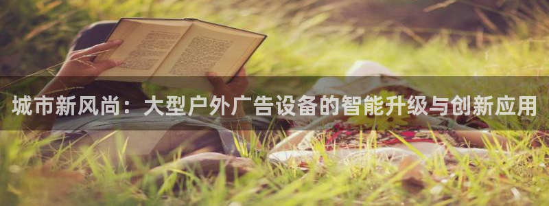 杏宇平台招商怎么样：城市新风尚：大型户外广告设备的智能升级与创新应用