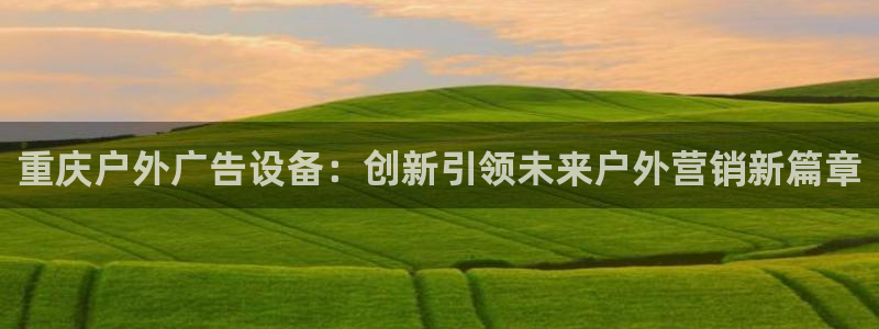 杏宇平台代理：重庆户外广告设备：创新引领