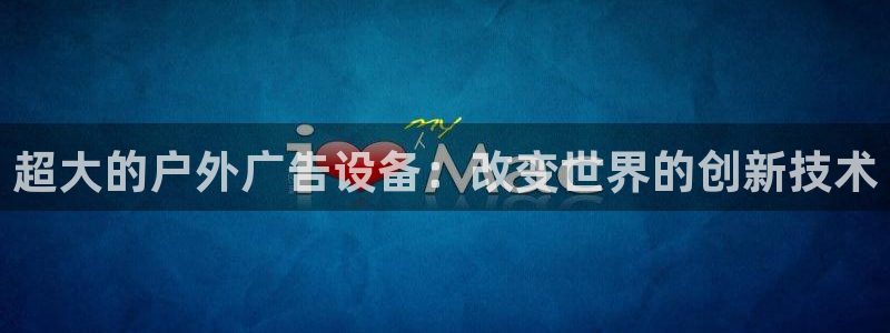 杏宇平台代理多少钱一个：超大的户外广告设