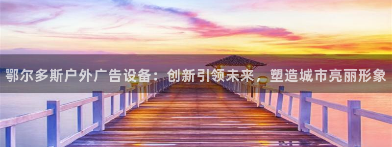 杏宇平台代理怎么样啊：鄂尔多斯户外广告设