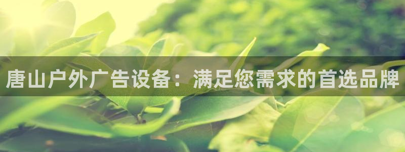 杏宇平台注册地址：唐山户外广告设备：满足您需求的首选品牌