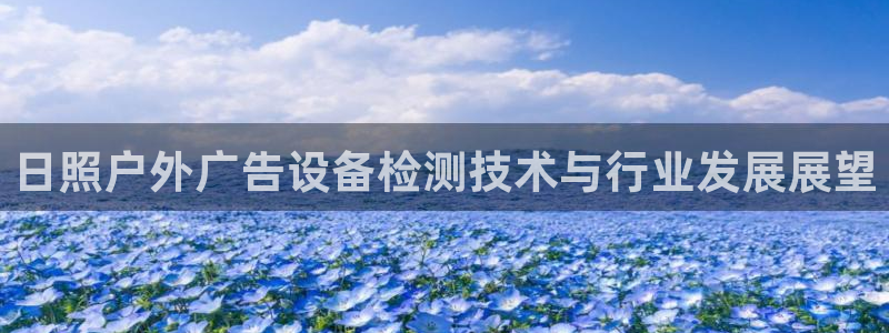 杏宇平台怎么样知乎：日照户外广告设备检测技术与行业发展展望