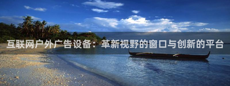杏宇平台代理：互联网户外广告设备：革新视野的窗口与创新的平台