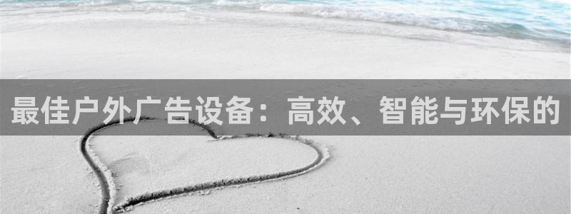 杏宇平台怎么样：最佳户外广告设备：高效、智能与环保的