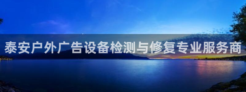 杏宇平台官网注册：泰安户外广告设备检测与修复专业服务商