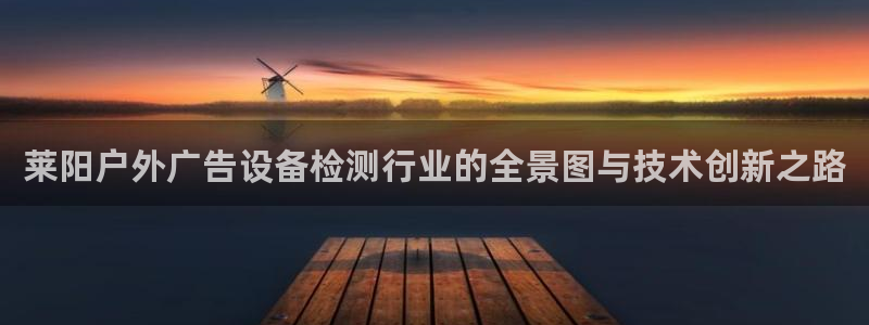 杏宇平台代理多少钱一个月：莱阳户外广告设备检测行业的全景图与技术创新之路