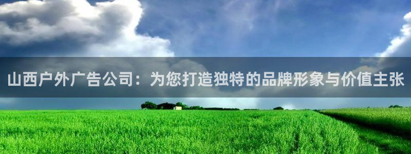 杏宇平台代理怎么样：山西户外广告公司：为您打造独特的品牌形象与价值主张