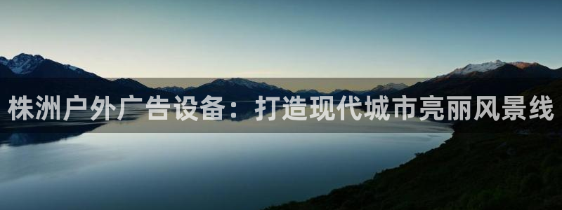 杏宇平台登录步骤是什么：株洲户外广告设备：打造现代城市亮丽风景线