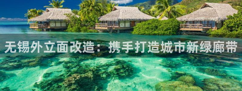 杏宇平台登录方法：无锡外立面改造：携手打造城市新绿廊带