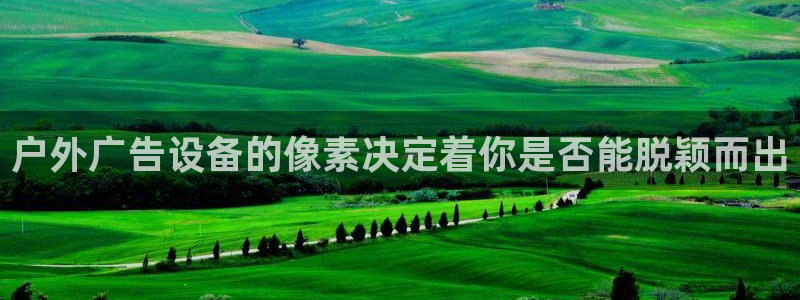 杏宇平台总代理电话：户外广告设备的像素决定着你是否能脱颖而出