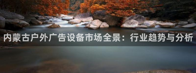 杏宇平台登录步骤图：内蒙古户外广告设备市场全景：行业趋势与分析