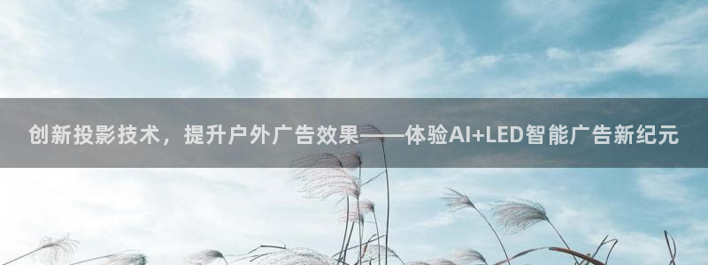 杏宇平台主管：创新投影技术，提升户外广告效果——体验AI+LED智能广告新纪元
